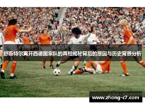 舒斯特尔离开西德国家队的真相揭秘背后的原因与历史背景分析 舒斯特尔离开西德国家队的真相揭秘背后的原因与历史背景分析