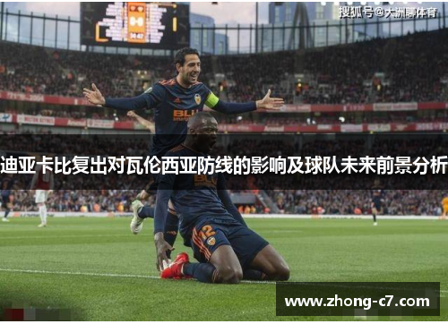 迪亚卡比复出对瓦伦西亚防线的影响及球队未来前景分析 迪亚卡比复出对瓦伦西亚防线的影响及球队未来前景分析
