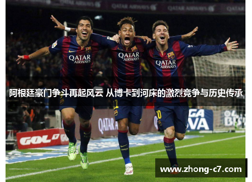 阿根廷豪门争斗再起风云 从博卡到河床的激烈竞争与历史传承 阿根廷豪门争斗再起风云 从博卡到河床的激烈竞争与历史传承