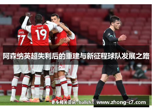 阿森纳英超失利后的重建与新征程球队发展之路