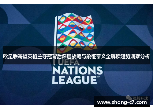 欧足联寄望英格兰夺冠背后深层战略与象征意义全解读趋势洞察分析