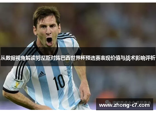 从数据视角解读努涅斯对阵巴西世界杯预选赛表现价值与战术影响评析 从数据视角解读努涅斯对阵巴西世界杯预选赛表现价值与战术影响评析