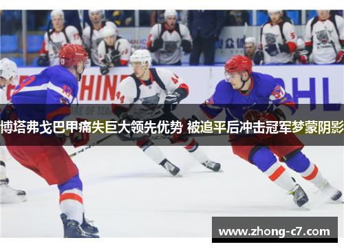 博塔弗戈巴甲痛失巨大领先优势 被追平后冲击冠军梦蒙阴影