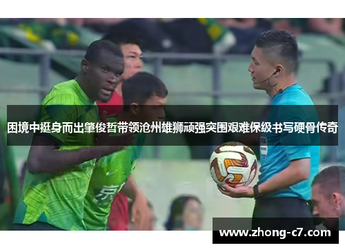 困境中挺身而出肇俊哲带领沧州雄狮顽强突围艰难保级书写硬骨传奇 困境中挺身而出肇俊哲带领沧州雄狮顽强突围艰难保级书写硬骨传奇