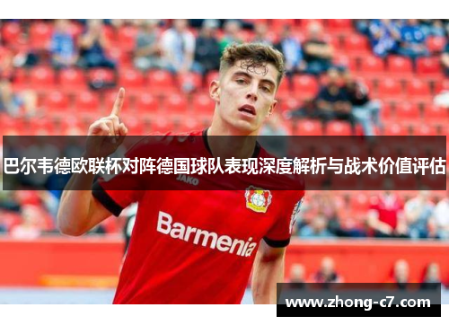 巴尔韦德欧联杯对阵德国球队表现深度解析与战术价值评估 巴尔韦德欧联杯对阵德国球队表现深度解析与战术价值评估