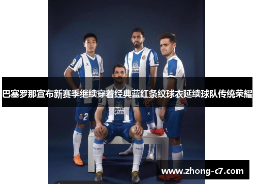 巴塞罗那宣布新赛季继续穿着经典蓝红条纹球衣延续球队传统荣耀 巴塞罗那宣布新赛季继续穿着经典蓝红条纹球衣延续球队传统荣耀