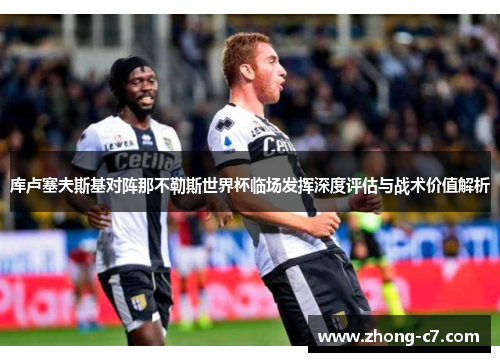 库卢塞夫斯基对阵那不勒斯世界杯临场发挥深度评估与战术价值解析