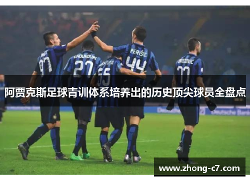 阿贾克斯足球青训体系培养出的历史顶尖球员全盘点 阿贾克斯足球青训体系培养出的历史顶尖球员全盘点