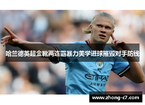 哈兰德英超金靴两连霸暴力美学进球摧毁对手防线 哈兰德英超金靴两连霸暴力美学进球摧毁对手防线