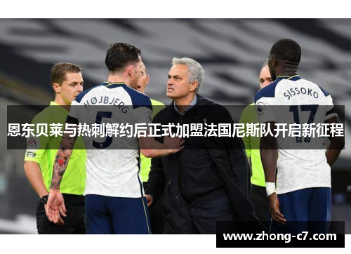 恩东贝莱与热刺解约后正式加盟法国尼斯队开启新征程 恩东贝莱与热刺解约后正式加盟法国尼斯队开启新征程