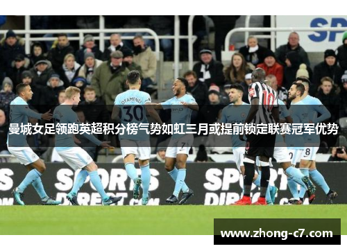 曼城女足领跑英超积分榜气势如虹三月或提前锁定联赛冠军优势 曼城女足领跑英超积分榜气势如虹三月或提前锁定联赛冠军优势