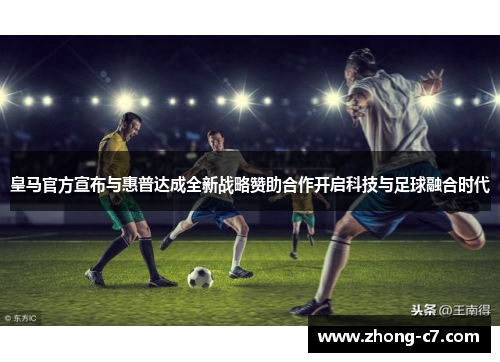 皇马官方宣布与惠普达成全新战略赞助合作开启科技与足球融合时代 皇马官方宣布与惠普达成全新战略赞助合作开启科技与足球融合时代