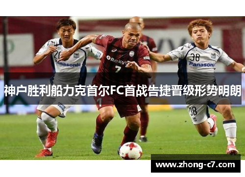 神户胜利船力克首尔FC首战告捷晋级形势明朗 神户胜利船力克首尔FC首战告捷晋级形势明朗
