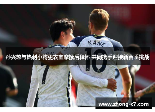 孙兴慜与热刺小将更衣室摩擦后释怀 共同携手迎接新赛季挑战 孙兴慜与热刺小将更衣室摩擦后释怀 共同携手迎接新赛季挑战