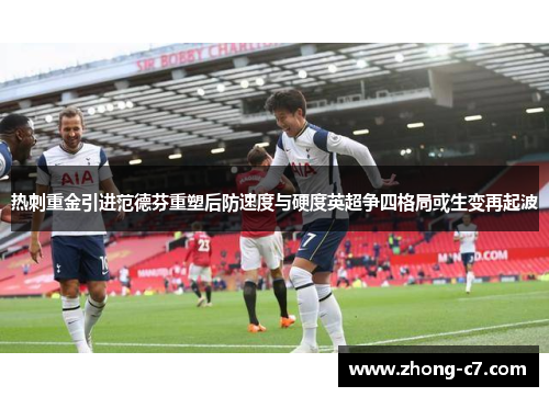 热刺重金引进范德芬重塑后防速度与硬度英超争四格局或生变再起波