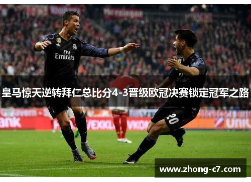 皇马惊天逆转拜仁总比分4-3晋级欧冠决赛锁定冠军之路 皇马惊天逆转拜仁总比分4-3晋级欧冠决赛锁定冠军之路