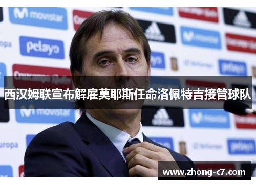 西汉姆联宣布解雇莫耶斯任命洛佩特吉接管球队 西汉姆联宣布解雇莫耶斯任命洛佩特吉接管球队